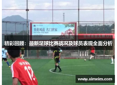精彩回顾：最新足球比赛战况及球员表现全面分析